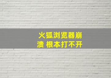 火狐浏览器崩溃 根本打不开